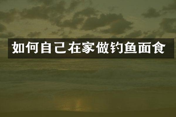 如何自己在家做钓鱼面食