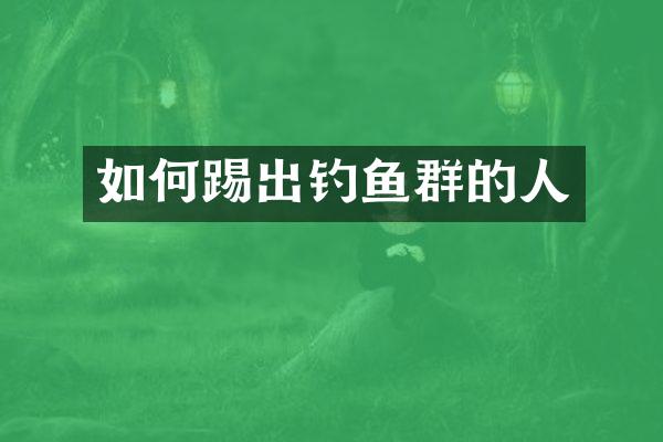 如何踢出钓鱼群的人