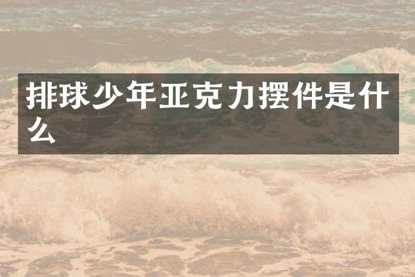排球少年亚克力摆件是什么