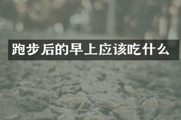 跑步后的早上应该吃什么