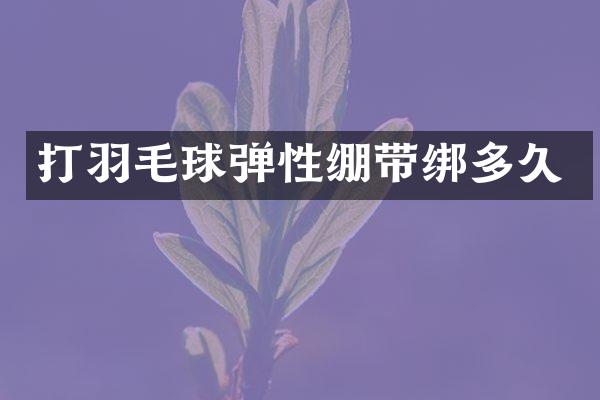 打羽毛球弹性绷带绑多久