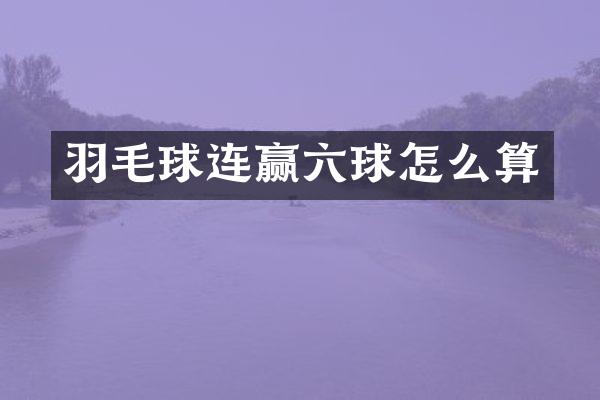羽毛球连赢六球怎么算
