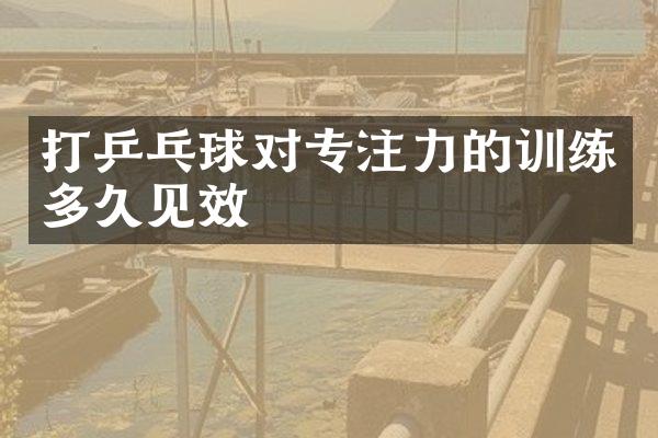 打乒乓球对专注力的训练多久见效