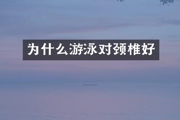 为什么游泳对颈椎好