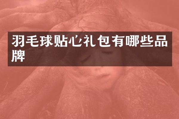 羽毛球贴心礼包有哪些品牌