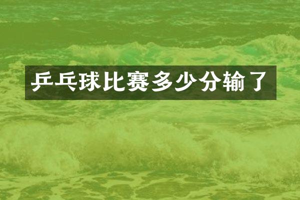 乒乓球比赛多少分输了