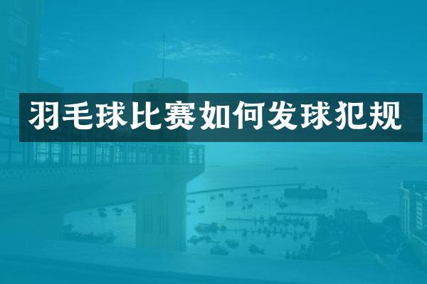 羽毛球比赛如何发球犯规