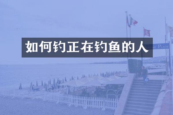 如何钓正在钓鱼的人