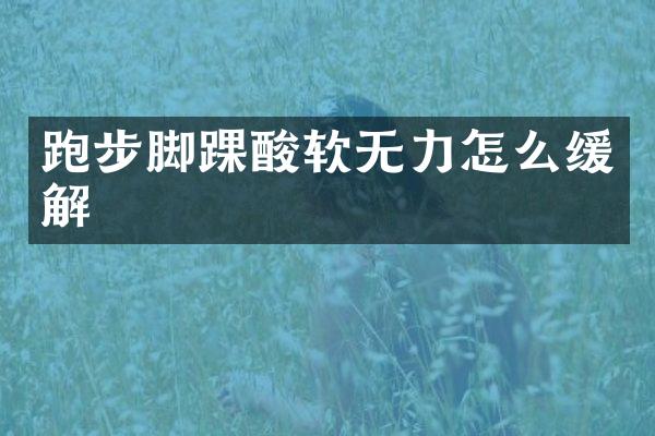 跑步脚踝酸软无力怎么缓解