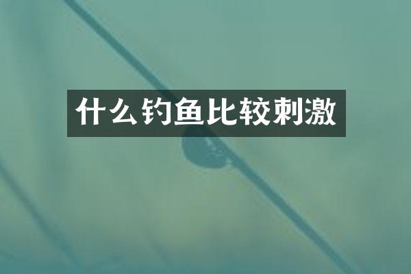 什么钓鱼比较刺激