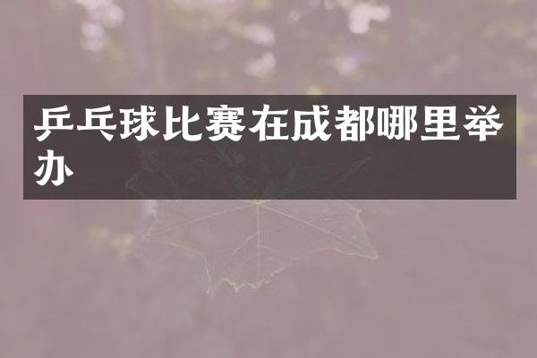 乒乓球比赛在成都哪里举办