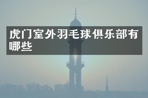 虎门室外羽毛球俱乐部有哪些