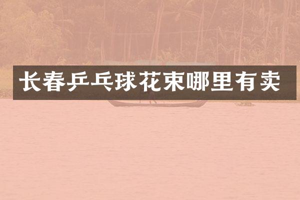 长春乒乓球花束哪里有卖