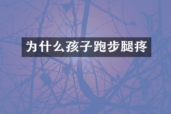 为什么孩子跑步腿疼
