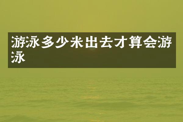 游泳多少米出去才算会游泳