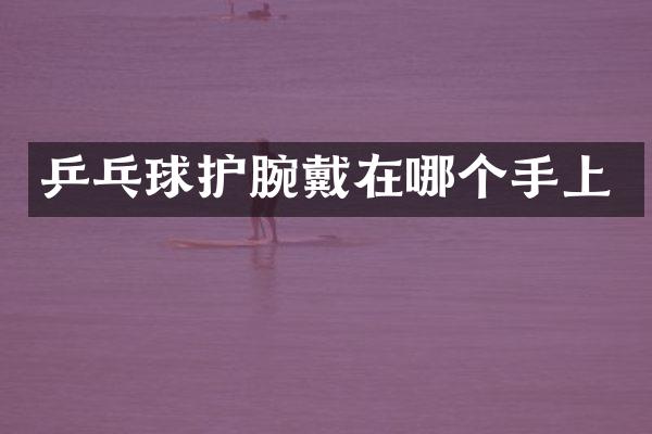 乒乓球护腕戴在哪个手上