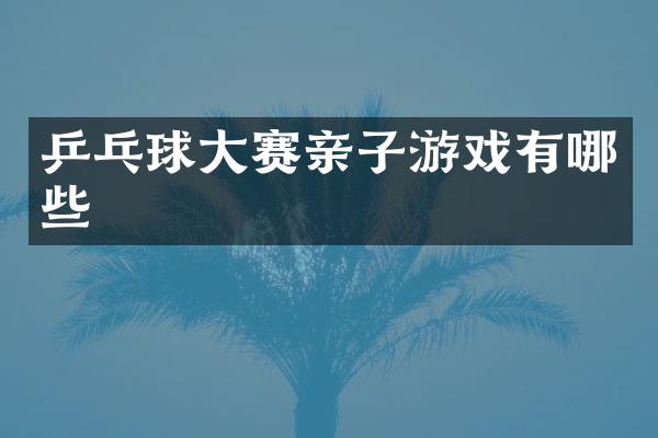 乒乓球大赛亲子游戏有哪些