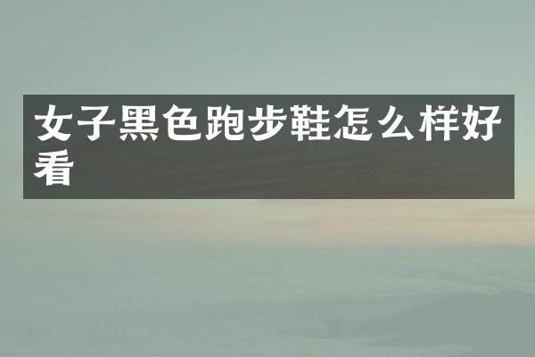 女子黑色跑步鞋怎么样好看