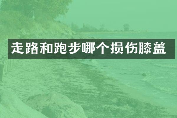 走路和跑步哪个损伤膝盖