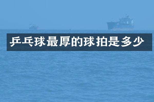 乒乓球最厚的球拍是多少