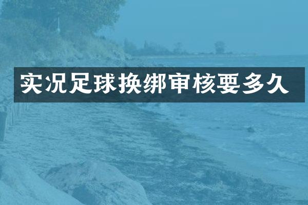 实况足球换绑审核要多久