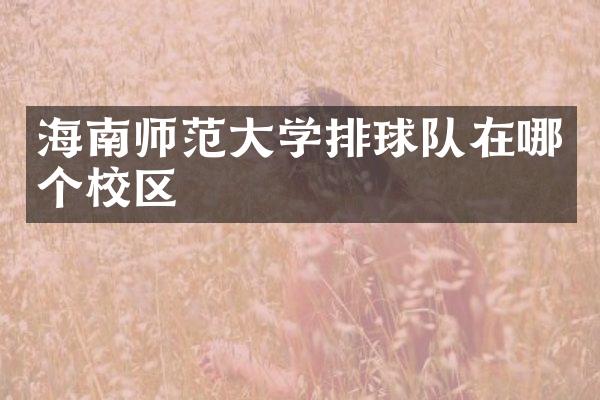 海南师范大学排球队在哪个校区