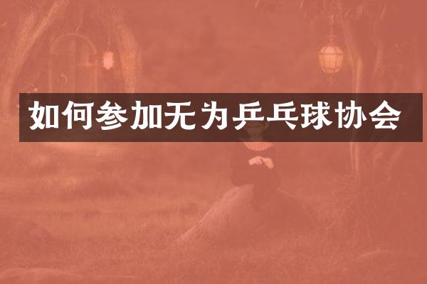 如何参加无为乒乓球协会