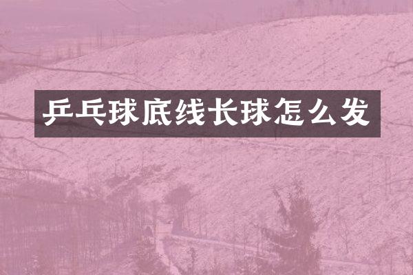 乒乓球底线长球怎么发