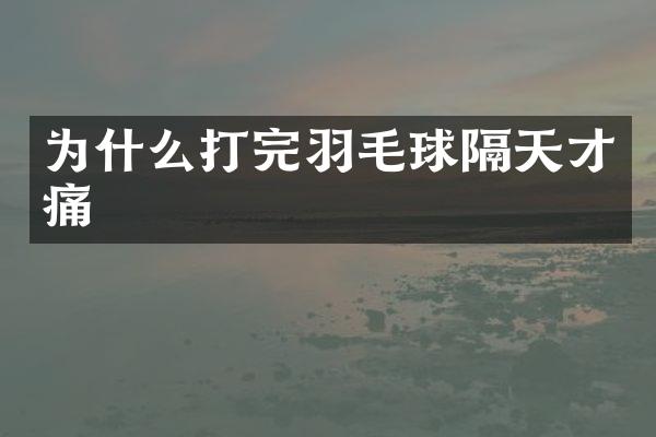 为什么打完羽毛球隔天才痛