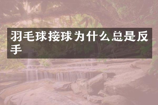 羽毛球接球为什么总是反手