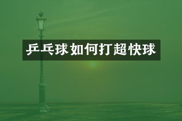 乒乓球如何打超快球