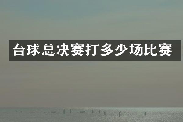 台球总决赛打多少场比赛