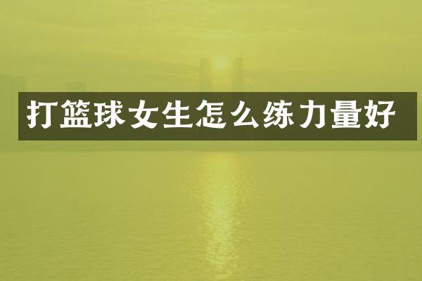 打篮球女生怎么练力量好