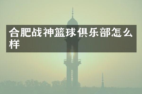 合肥战神篮球俱乐部怎么样