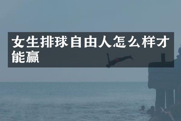 女生排球自由人怎么样才能赢