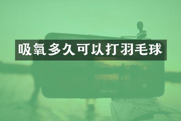 吸氧多久可以打羽毛球
