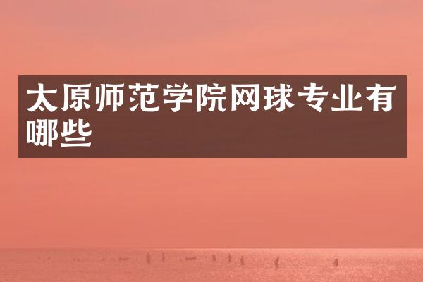 太原师范学院网球专业有哪些