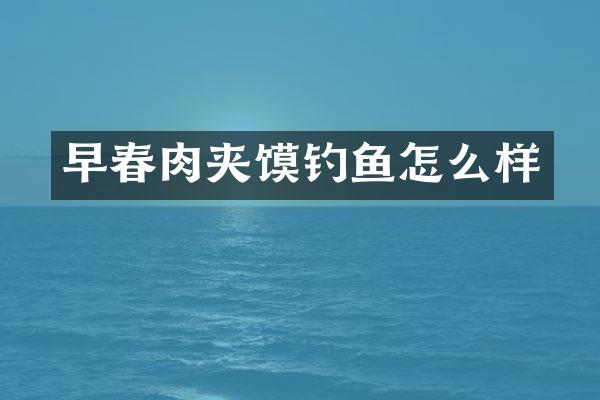 早春肉夹馍钓鱼怎么样