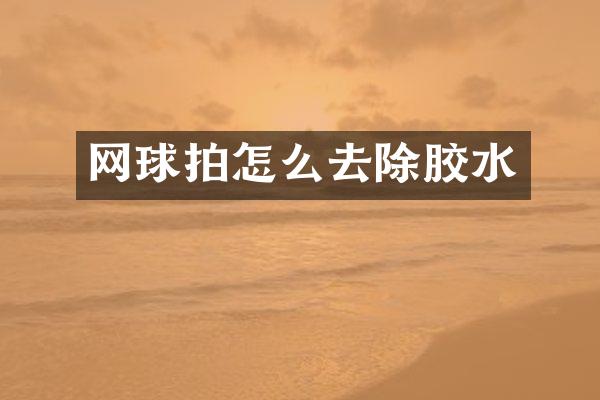 网球拍怎么去除胶水
