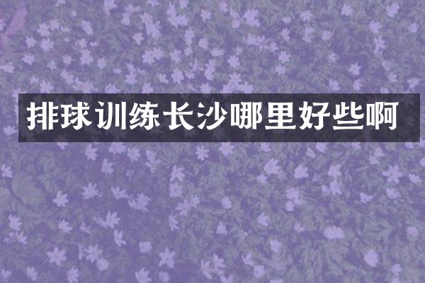 排球训练长沙哪里好些啊
