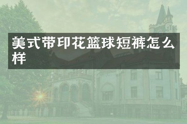 美式带印花篮球短裤怎么样