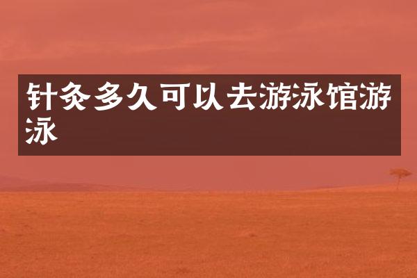 针灸多久可以去游泳馆游泳