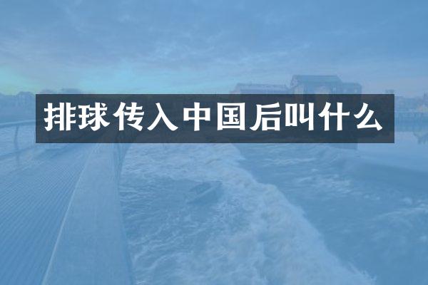 排球传入中国后叫什么