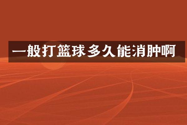 一般打篮球多久能消肿啊
