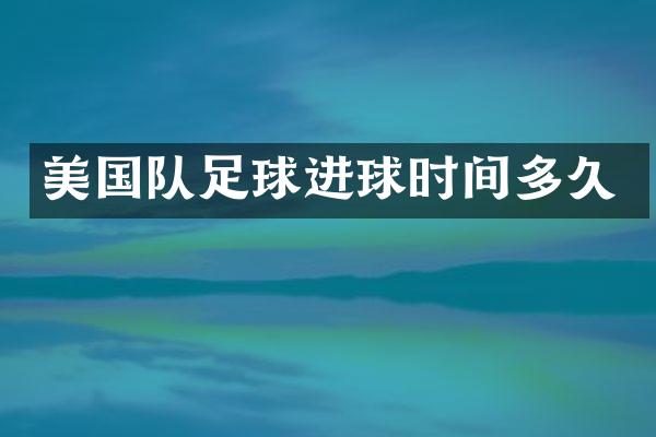美国队足球进球时间多久