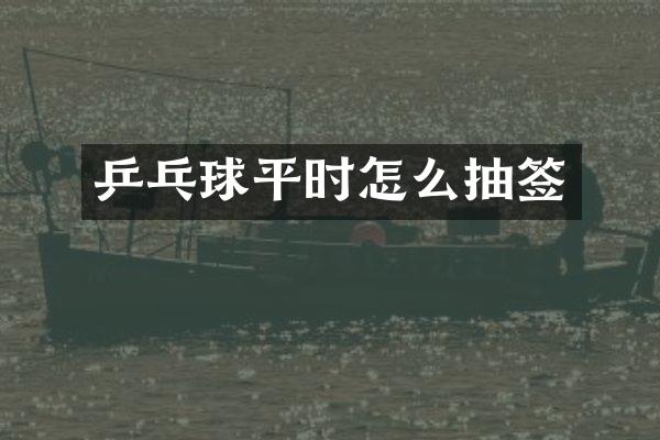 乒乓球平时怎么抽签