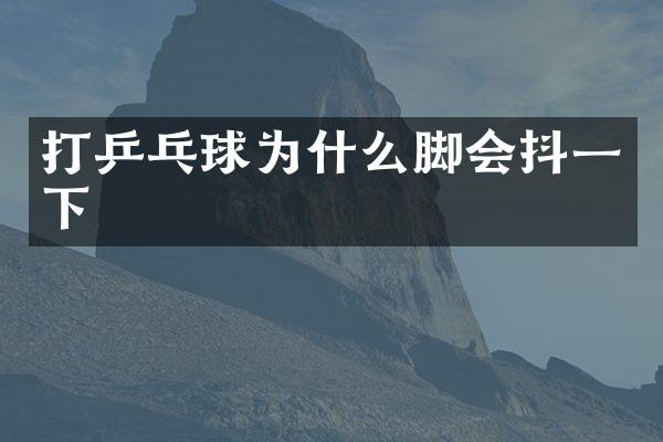 打乒乓球为什么脚会抖一下
