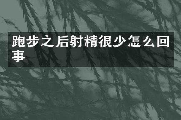 跑步之后射精很少怎么回事