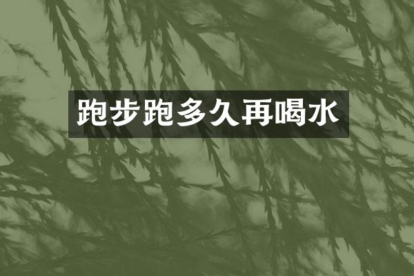 跑步跑多久再喝水