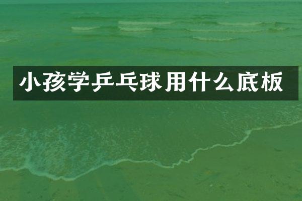 小孩学乒乓球用什么底板